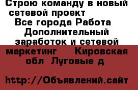 Строю команду в новый сетевой проект GREENWAY - Все города Работа » Дополнительный заработок и сетевой маркетинг   . Кировская обл.,Луговые д.